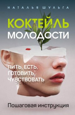 Скачать книгу Коктейль молодости. Пить, есть, готовить, чувствовать. Пошаговая инструкция