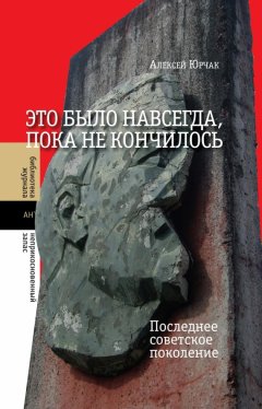 Скачать книгу Это было навсегда, пока не кончилось. Последнее советское поколение