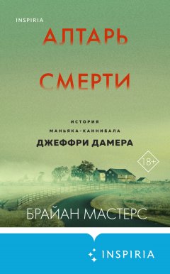 Скачать книгу Алтарь смерти. История маньяка-каннибала Джеффри Дамера