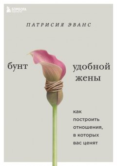 Скачать книгу Бунт удобной жены. Как построить отношения, в которых вас ценят