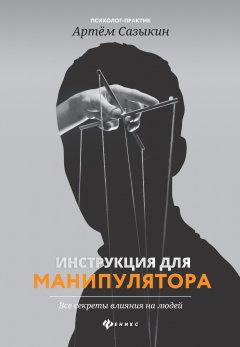 Скачать книгу Инструкция для манипулятора. Все секреты влияния на людей