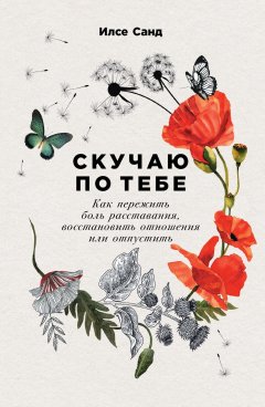 Скачать книгу Скучаю по тебе. Как пережить боль расставания, восстановить отношения или отпустить