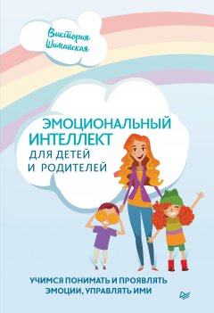 Скачать книгу Эмоциональный интеллект для детей и родителей. Учимся понимать и проявлять эмоции, управлять ими