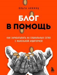 Скачать книгу Блог в помощь. Как зарабатывать на социальных сетях с маленькой аудиторией