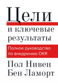 Скачать книгу Цели и ключевые результаты. Полное руководство по внедрению OKR