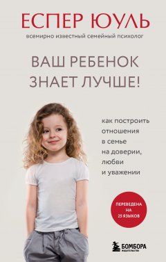 Скачать книгу Ваш ребенок знает лучше! Как построить отношения в семье на доверии, любви и уважении