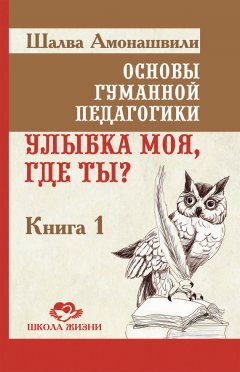 Скачать книгу Основы гуманной педагогики. Книга 1. Улыбка моя, где ты?