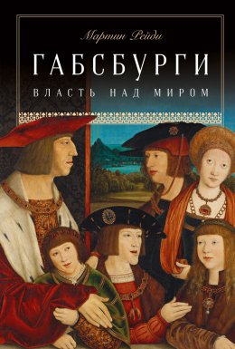 Скачать книгу Габсбурги. Власть над миром