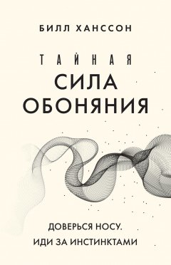 Скачать книгу Тайная сила обоняния. Доверься носу. Иди за инстинктами