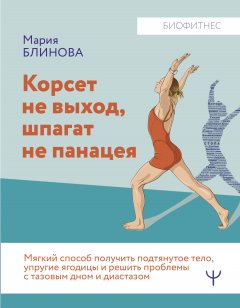 Скачать книгу Корсет не выход, шпагат не панацея. Мягкий способ получить подтянутое тело, упругие ягодицы и решить проблемы с тазовым дном и диастазом