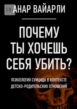 Скачать книгу Почему ты хочешь себя убить? Психология суицида в контексте детско-родительских отношений