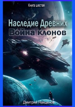 Скачать книгу Наследие Древних. Война клонов. Книга шестая