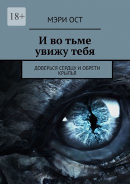 Скачать книгу И во тьме увижу тебя. Доверься сердцу и обрети крылья