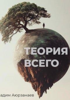 Скачать книгу Теория всего. Философский трактат об относительности смысла и цели жизни