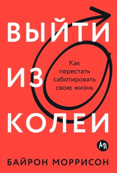 Скачать книгу Выйти из колеи: Как перестать саботировать свою жизнь