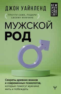 Скачать книгу Мужской род. Секреты древних воинов и современных психологов, которые помогут мужчине жить и побеждать