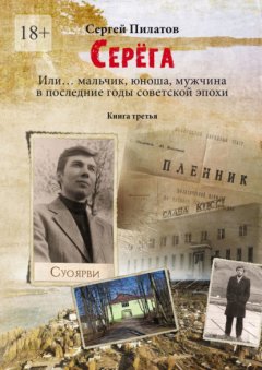 Скачать книгу Серёга. Или… мальчик, юноша, мужчина в последние годы советской эпохи. Книга третья