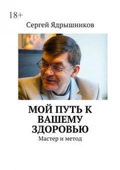 Скачать книгу Мой путь к вашему здоровью. Мастер и метод