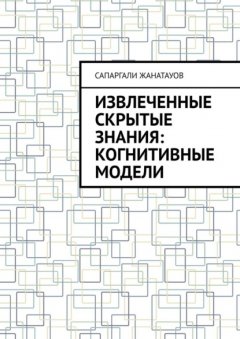 Скачать книгу Извлеченные скрытые знания: когнитивные модели