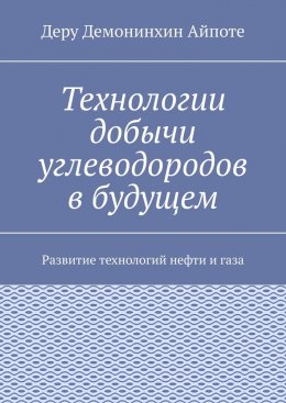 Скачать книгу Технологии добычи углеводородов в будущем. Развитие технологий нефти и газа