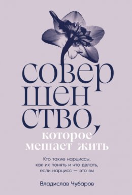 Скачать книгу Совершенство, которое мешает жить: Кто такие нарциссы, как их понять и что делать, если нарцисс – это вы