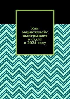 Скачать книгу Как маркетплейс выигрывает в судах в 2024 году