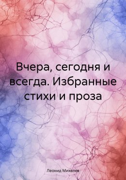 Скачать книгу Вчера, сегодня и всегда. Избранные стихи и проза