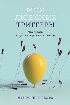 Скачать книгу Мои любимые триггеры: Что делать, когда вас задевают за живое