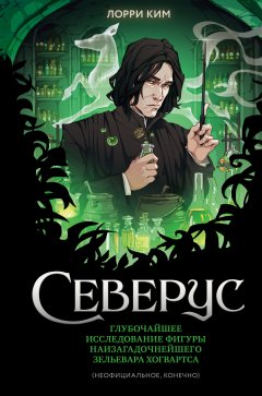 Скачать книгу Северус. Глубочайшее исследование фигуры наизагадочнейшего зельевара Хогвартса