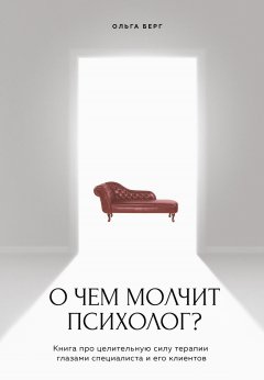 Скачать книгу О чем молчит психолог? Книга про целительную силу терапии глазами специалиста и его клиентов