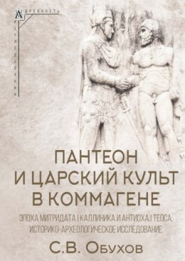 Скачать книгу Пантеон и царский культ в Коммагене. Эпоха Митридата I Каллиника и Антиоха I Теоса. Историко-археологическое исследование