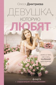 Скачать книгу Девушка, которую любят. Перейди от флирта к серьезным отношениям