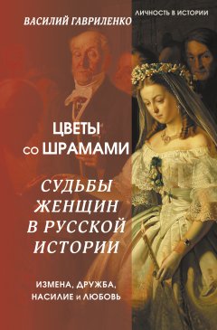 Скачать книгу Цветы со шрамами. Судьбы женщин в русской истории. Измена, дружба, насилие и любовь