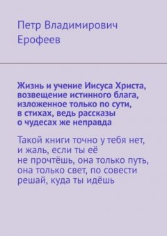 Скачать книгу Жизнь и учение Иисуса Христа, возвещение истинного блага, изложенное только по сути, в стихах, ведь рассказы о чудесах же неправда