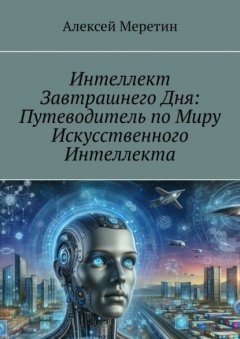 Скачать книгу Интеллект завтрашнего дня: Путеводитель по миру искусственного интеллекта