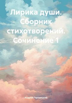 Скачать книгу Лирика души. Сборник стихотворений. Сочинение 1