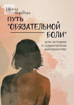 Скачать книгу Путь «Обязательной боли». Или истории о суррогатном материнстве