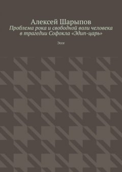 Скачать книгу Проблема рока и свободной воли человека в трагедии Софокла «Эдип-царь». Эссе