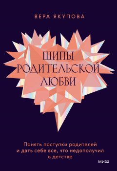 Скачать книгу Шипы родительской любви. Понять поступки родителей и дать себе все, что недополучил в детстве