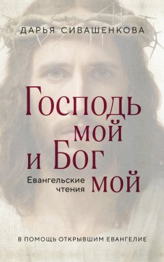 Скачать книгу Господь мой и Бог мой. Евангельские чтения. В помощь открывшим Евангелие