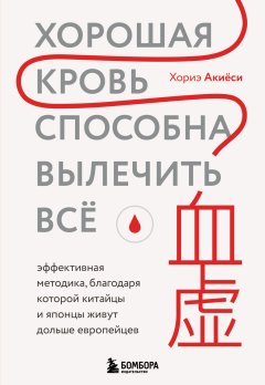 Скачать книгу Хорошая кровь способна вылечить всё. Эффективная методика, благодаря которой китайцы и японцы живут дольше европейцев