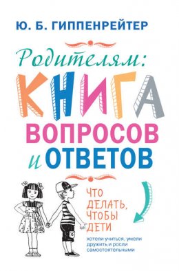 Скачать книгу Родителям: книга вопросов и ответов. Что делать, чтобы дети хотели учиться, умели дружить и росли самостоятельными