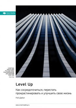 Скачать книгу Level Up. Как сосредоточиться, перестать прокрастинировать и улучшить свою жизнь. Роб Дайэл. Саммари