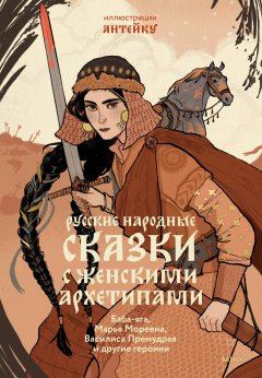 Скачать книгу Русские народные сказки с женскими архетипами. Баба-яга, Марья Моревна, Василиса Премудрая и другие героини