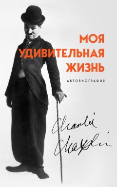 Скачать книгу Моя удивительная жизнь. Автобиография Чарли Чаплина