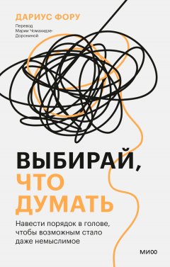 Скачать книгу Выбирай, что думать. Навести порядок в голове, чтобы возможным стало даже немыслимое