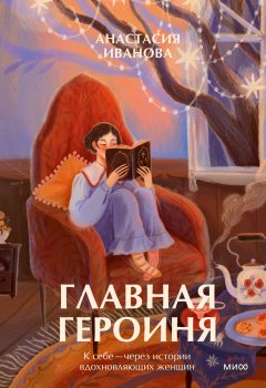 Скачать книгу Главная героиня. К себе – через истории вдохновляющих женщин