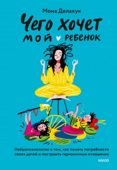 Скачать книгу Чего хочет мой ребенок. Нейропсихология о том, как понять потребности своих детей и построить гармоничные отношения