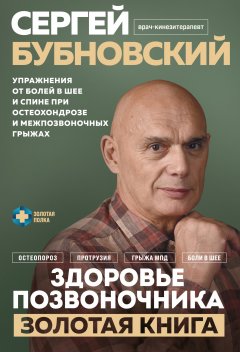 Скачать книгу Здоровье позвоночника. Упражнения от болей в шее и спине при остеохондрозе и межпозвоночных грыжах. Золотая книга