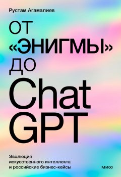 Скачать книгу От «Энигмы» до ChatGPT. Эволюция искусственного интеллекта и российская практика в образовании, медицине и бизнесе